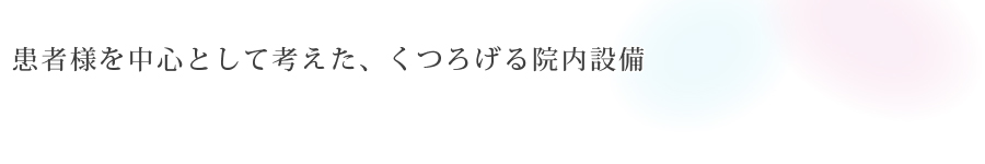 患者様を中心として考えた、<br>くつろげる院内設備