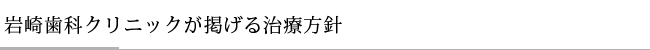 岩崎歯科クリニックが掲げる治療方針