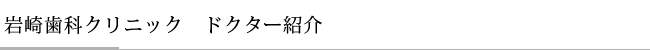 岩崎歯科クリニック　ドクター紹介