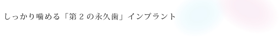 しっかり噛める<br>「第2の永久歯」インプラント