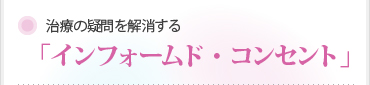 治療の疑問を解消する「インフォームド・コンセント」