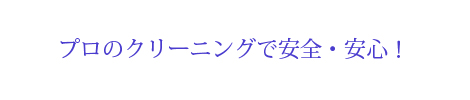 プロのクリーニングで安全・安心！